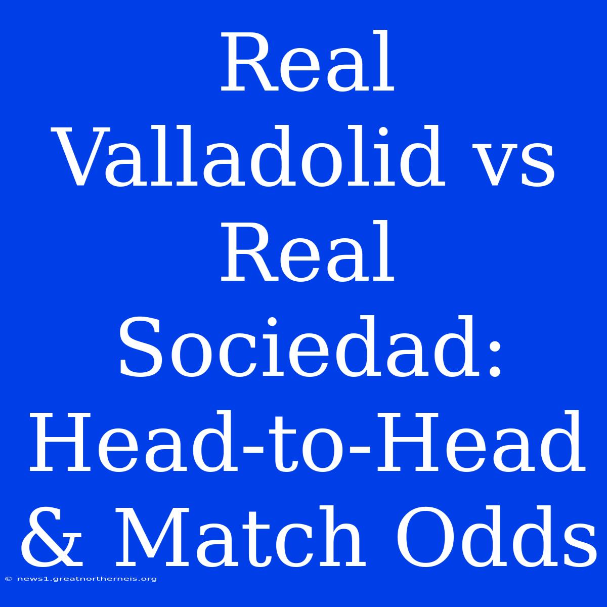 Real Valladolid Vs Real Sociedad: Head-to-Head & Match Odds