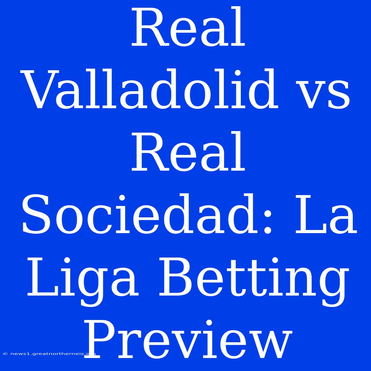 Real Valladolid Vs Real Sociedad: La Liga Betting Preview