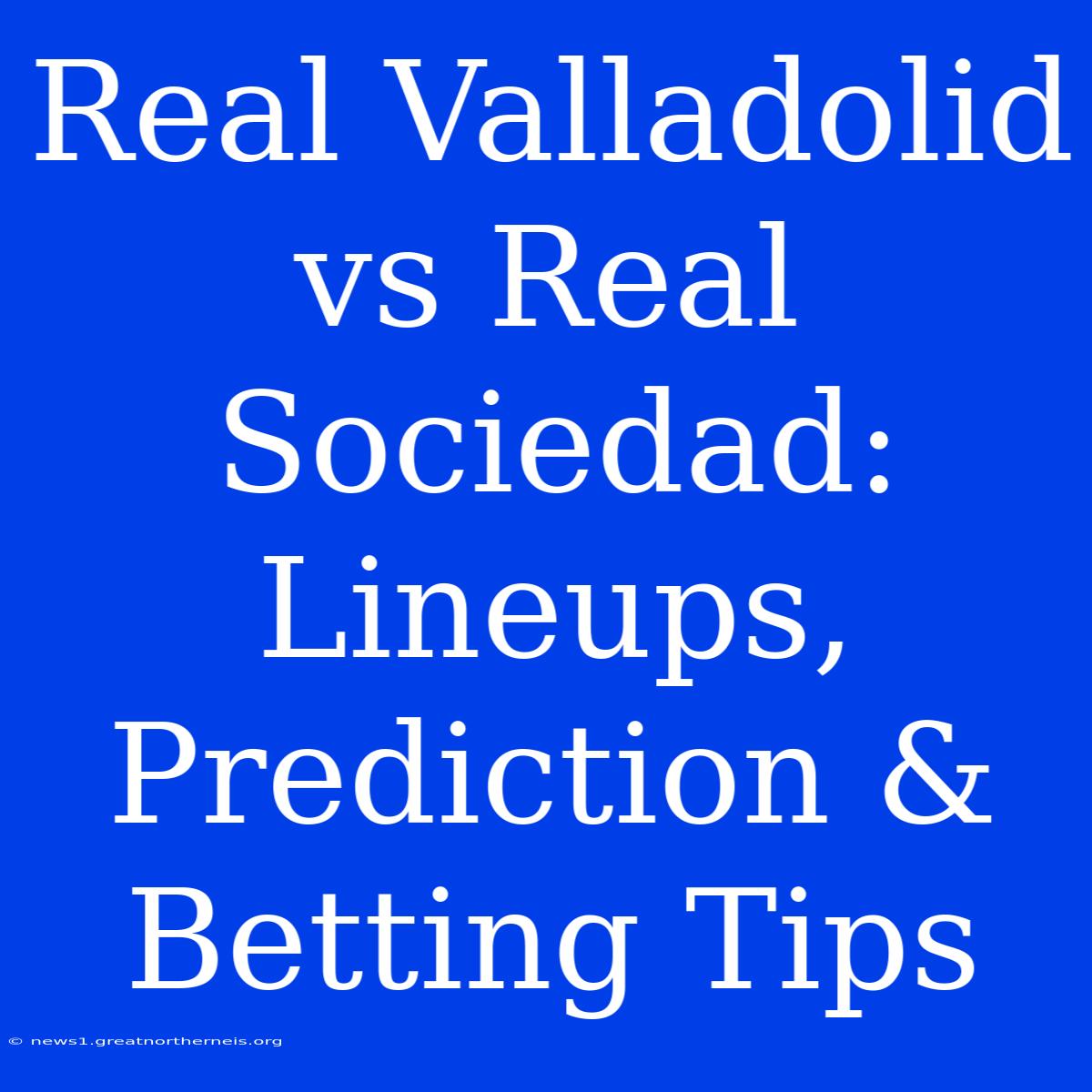 Real Valladolid Vs Real Sociedad: Lineups, Prediction & Betting Tips