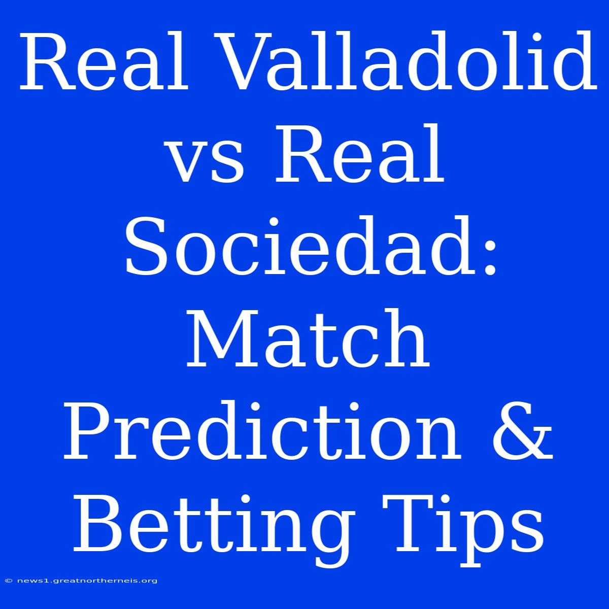 Real Valladolid Vs Real Sociedad: Match Prediction & Betting Tips