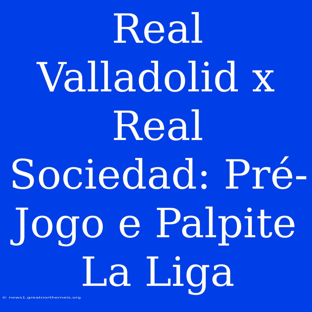 Real Valladolid X Real Sociedad: Pré-Jogo E Palpite La Liga