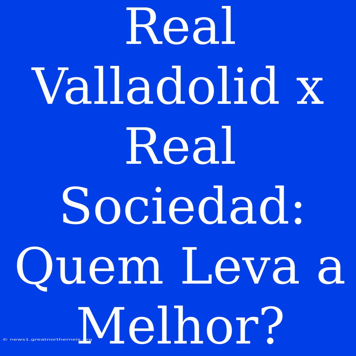 Real Valladolid X Real Sociedad: Quem Leva A Melhor?