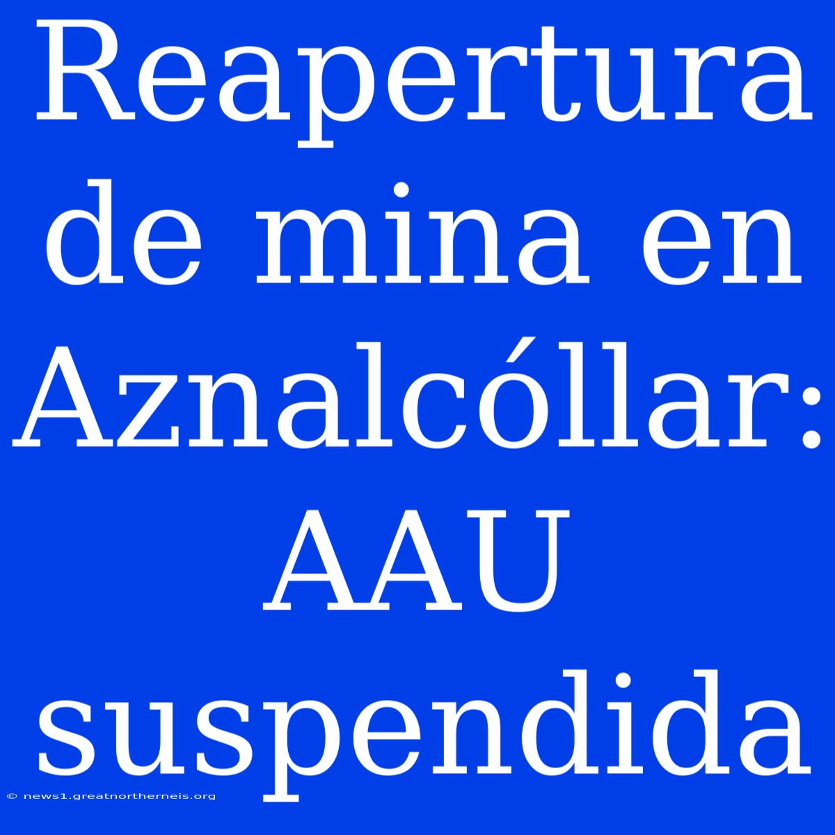 Reapertura De Mina En Aznalcóllar: AAU Suspendida