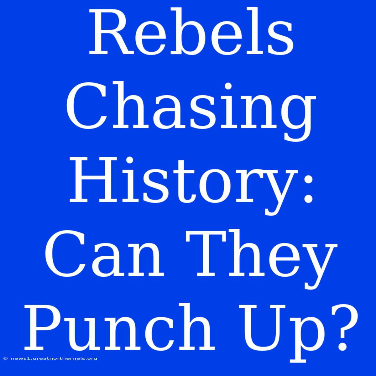 Rebels Chasing History: Can They Punch Up?