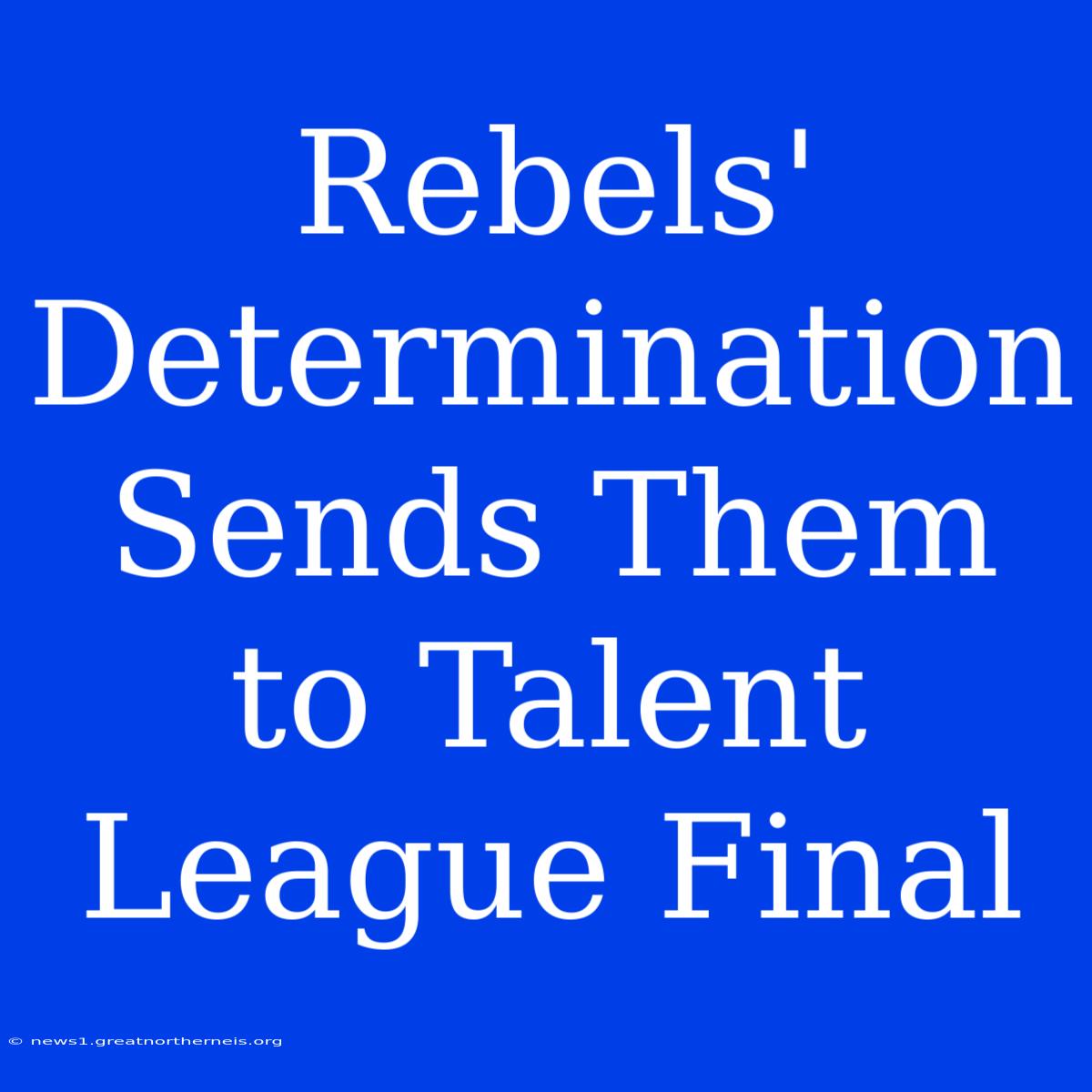 Rebels' Determination Sends Them To Talent League Final