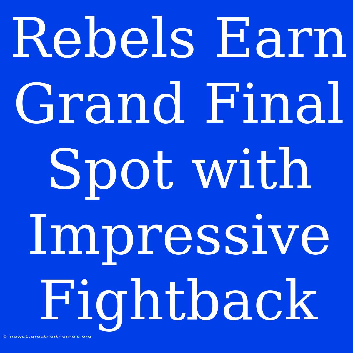 Rebels Earn Grand Final Spot With Impressive Fightback