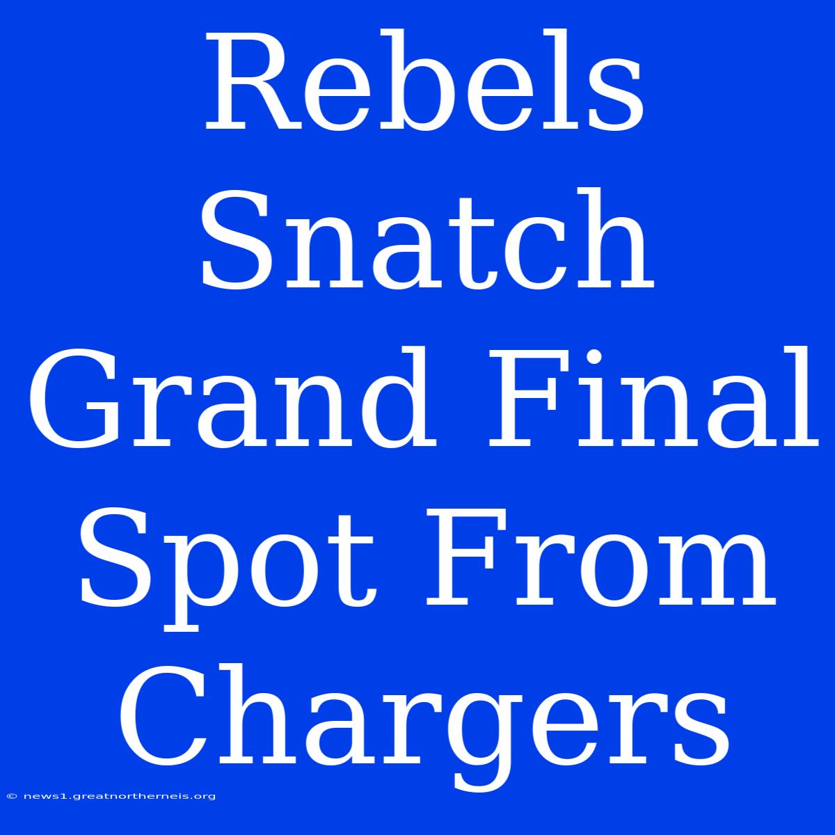 Rebels Snatch Grand Final Spot From Chargers