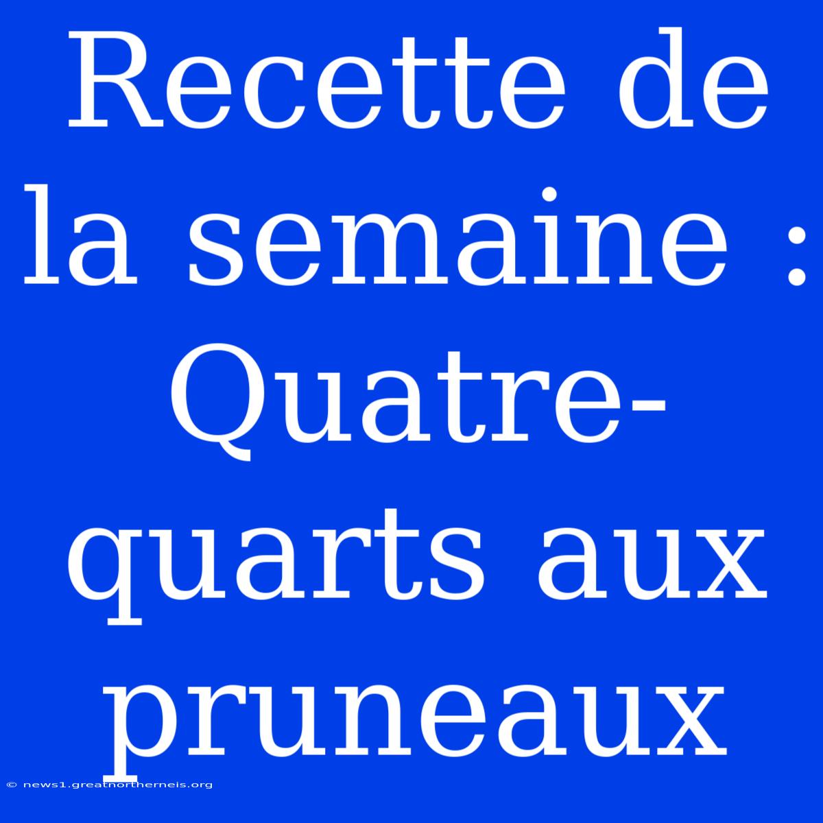 Recette De La Semaine : Quatre-quarts Aux Pruneaux