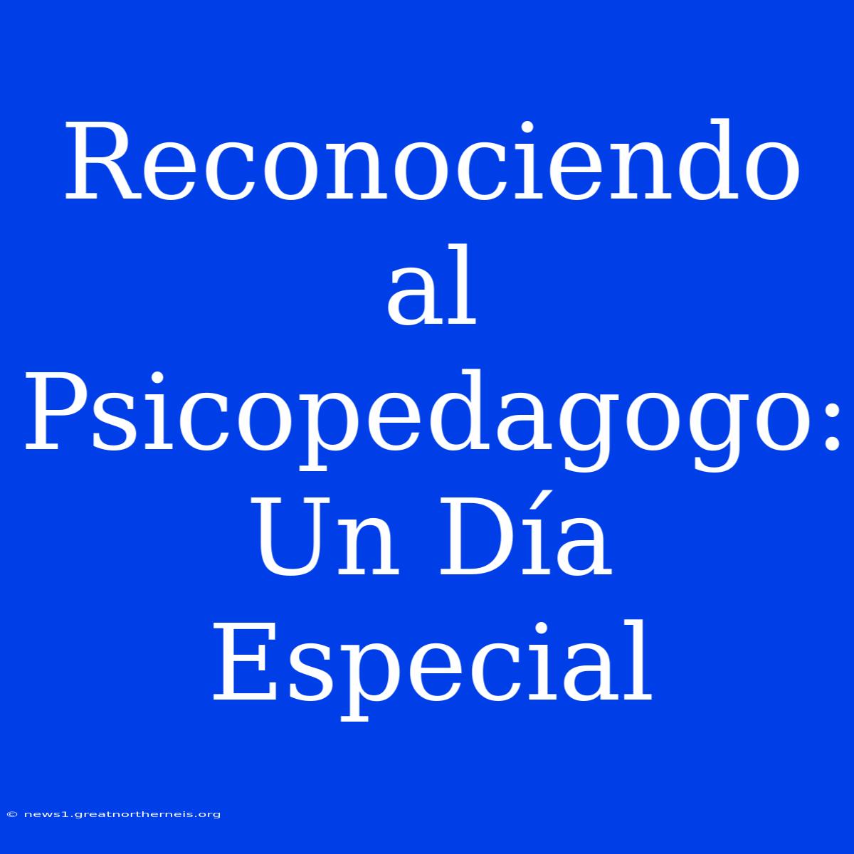 Reconociendo Al Psicopedagogo: Un Día Especial