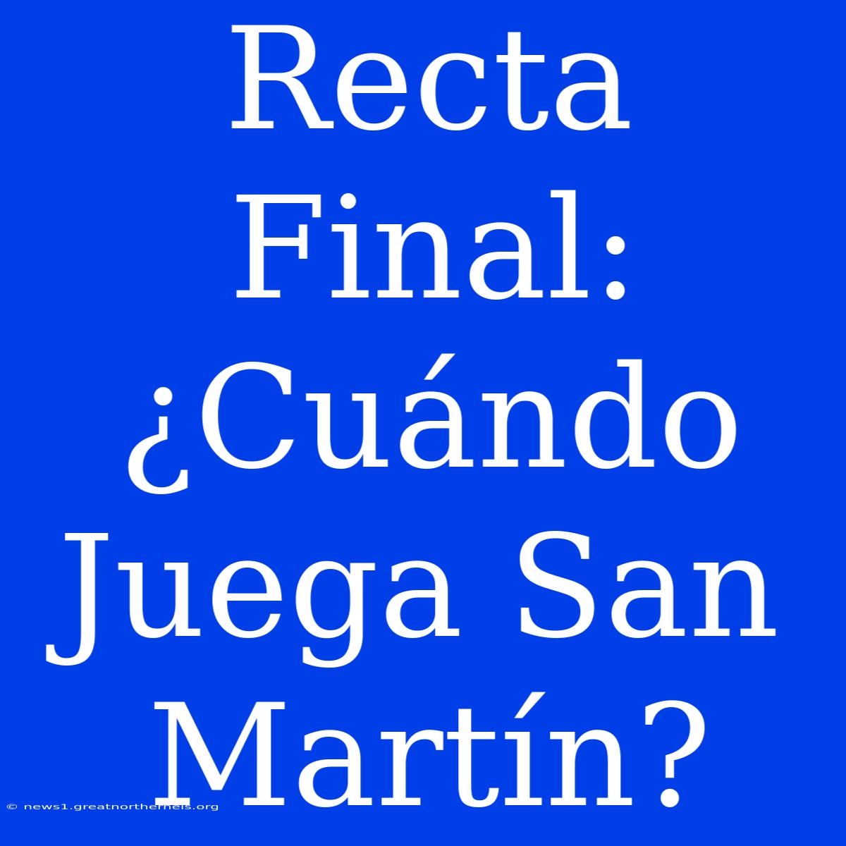 Recta Final: ¿Cuándo Juega San Martín?