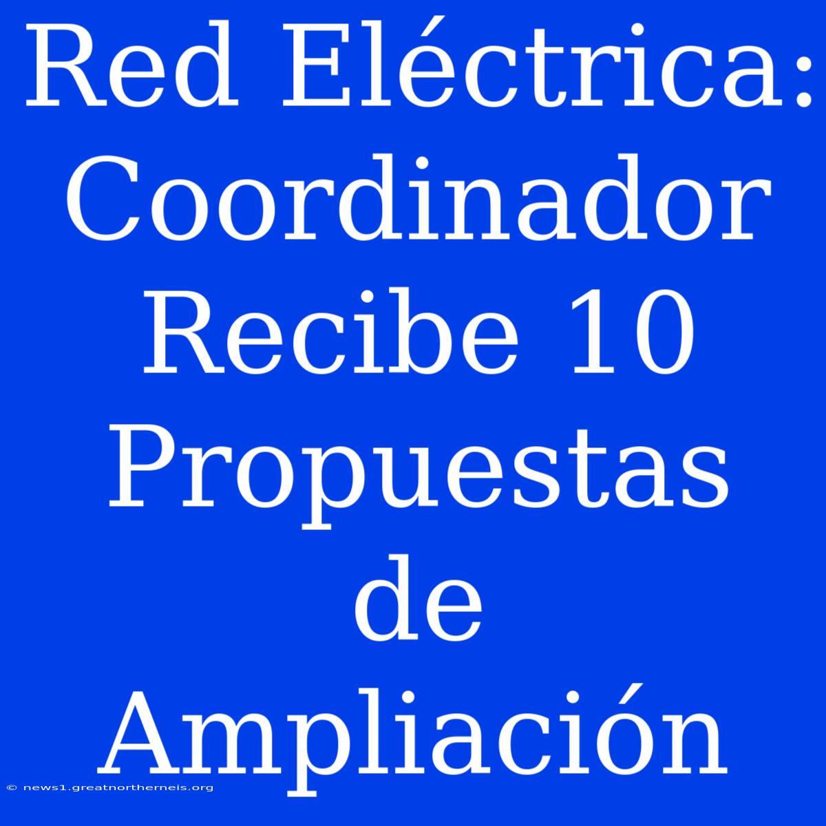 Red Eléctrica: Coordinador Recibe 10 Propuestas De Ampliación