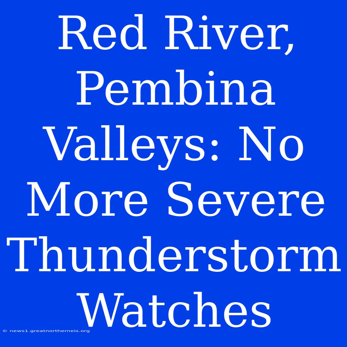 Red River, Pembina Valleys: No More Severe Thunderstorm Watches