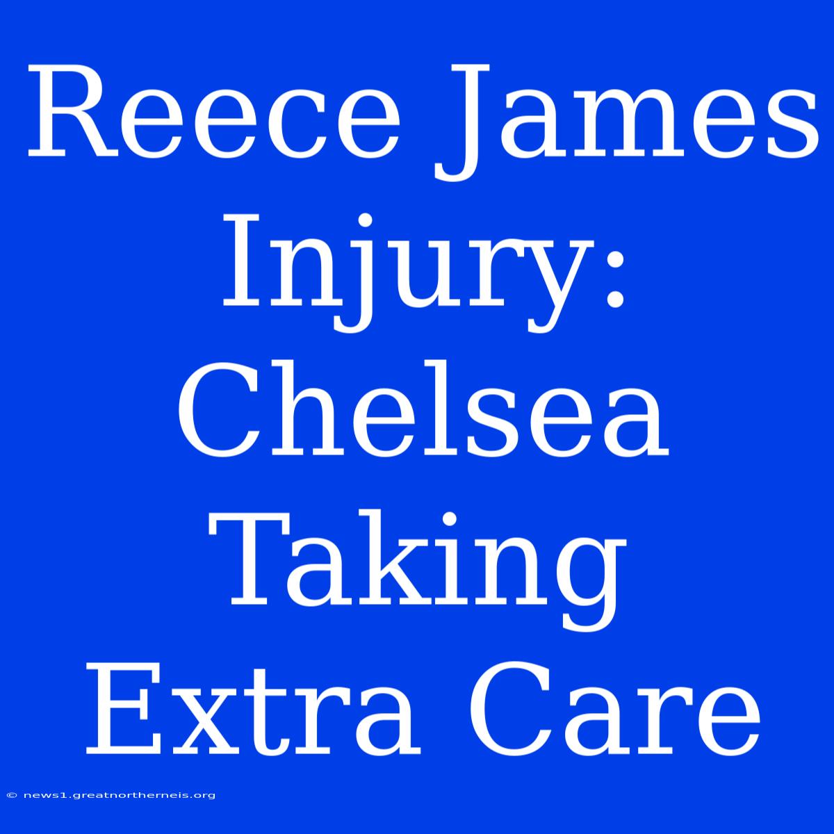 Reece James Injury: Chelsea Taking Extra Care