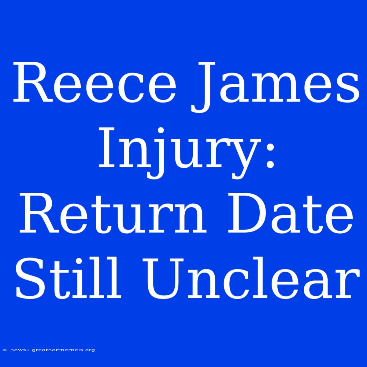 Reece James Injury: Return Date Still Unclear