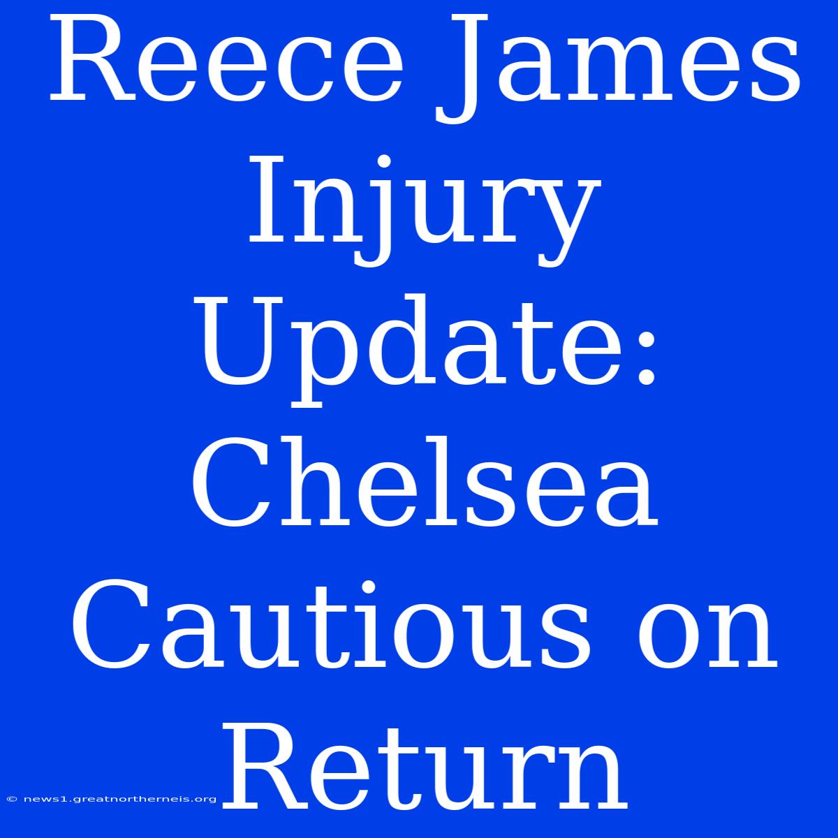 Reece James Injury Update: Chelsea Cautious On Return