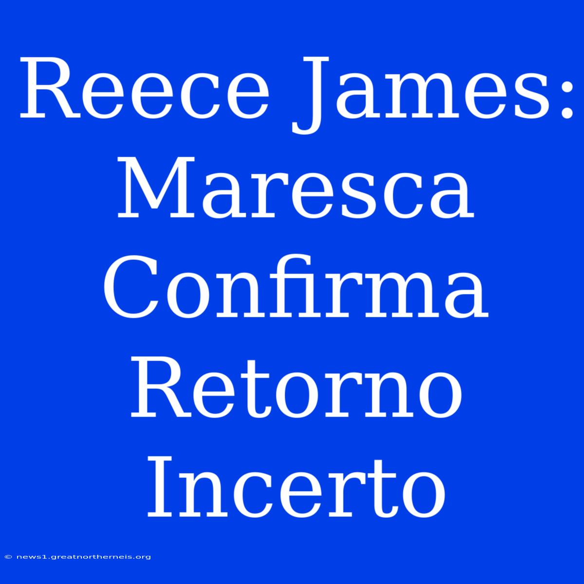 Reece James: Maresca Confirma Retorno Incerto