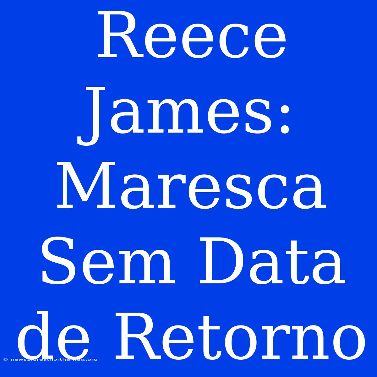 Reece James: Maresca Sem Data De Retorno