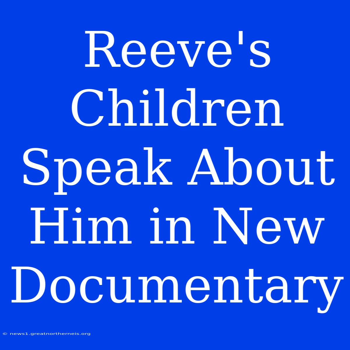 Reeve's Children Speak About Him In New Documentary