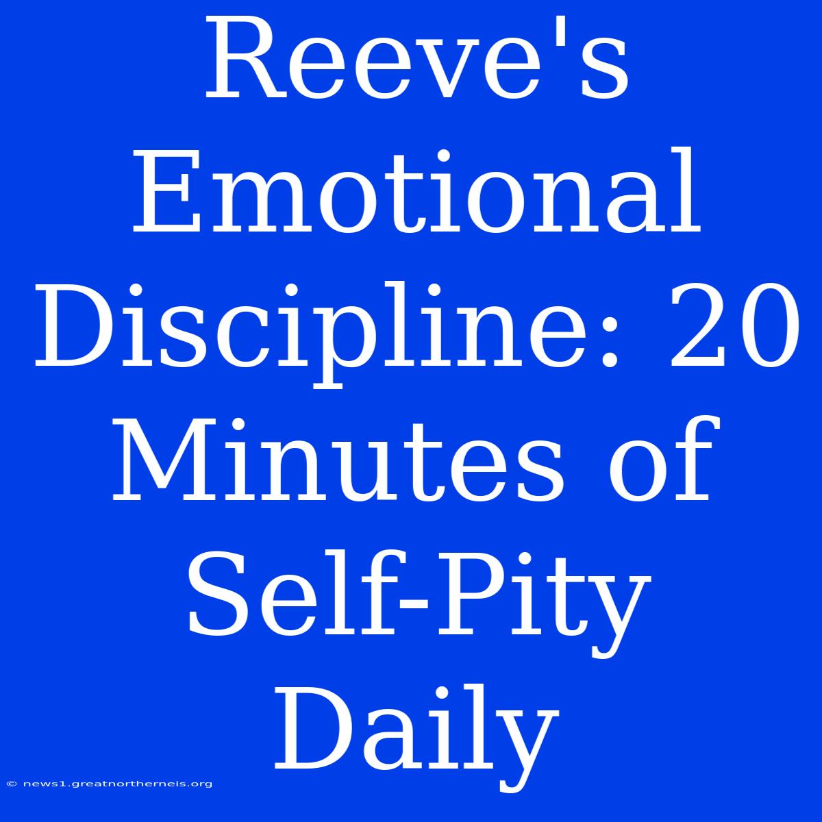 Reeve's Emotional Discipline: 20 Minutes Of Self-Pity Daily