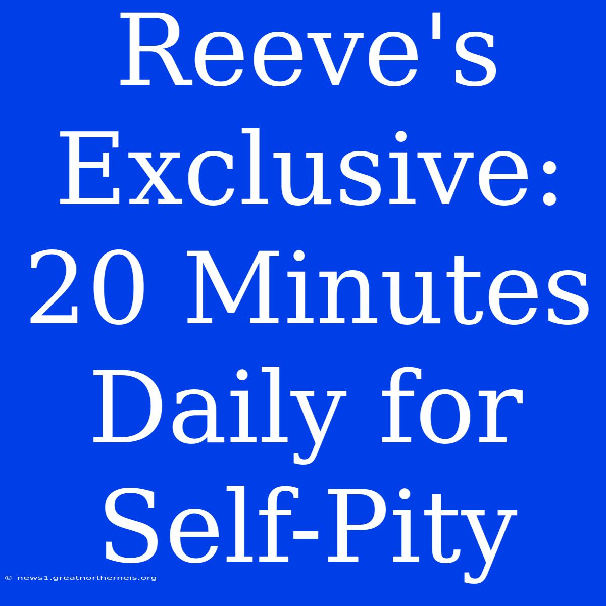 Reeve's Exclusive: 20 Minutes Daily For Self-Pity