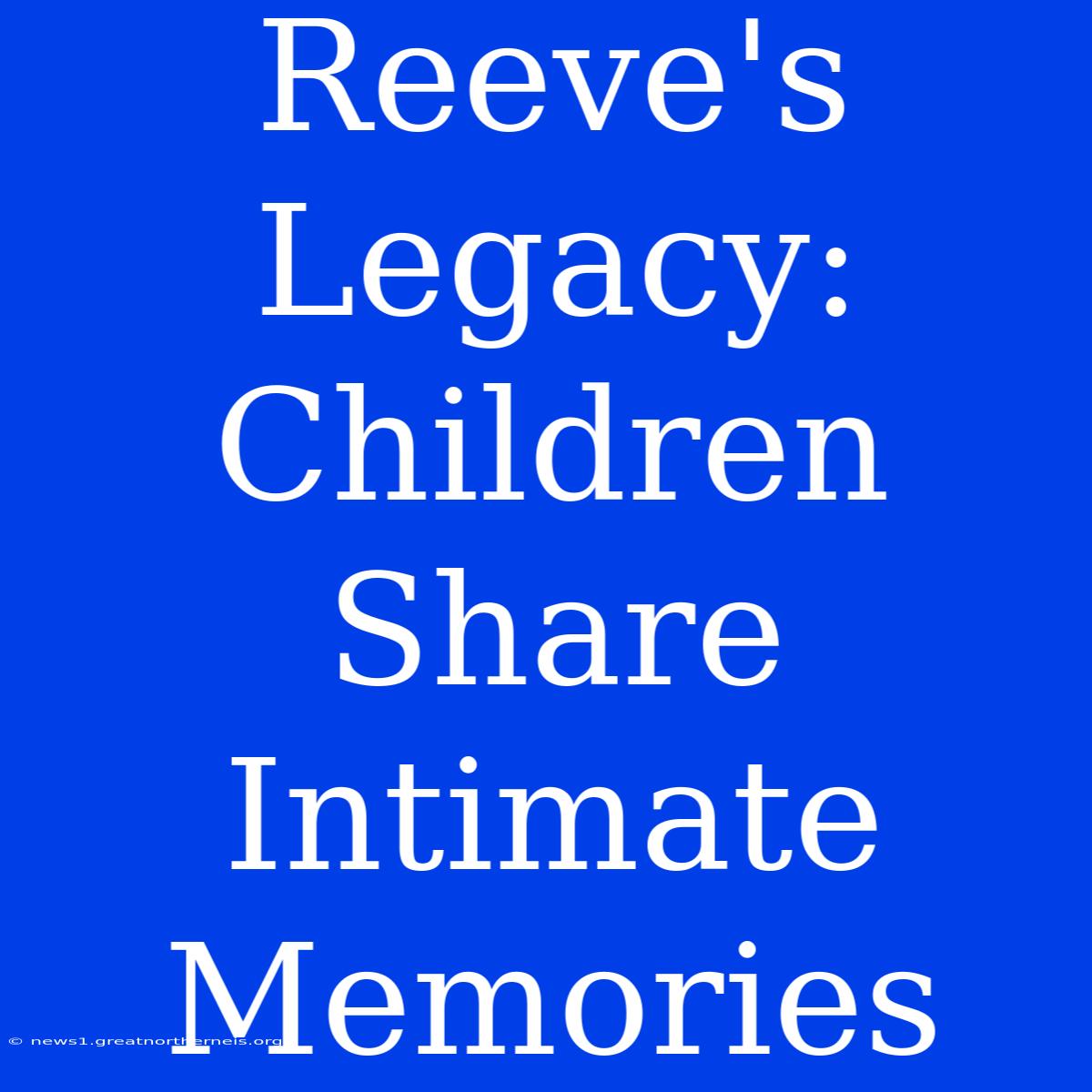 Reeve's Legacy: Children Share Intimate Memories