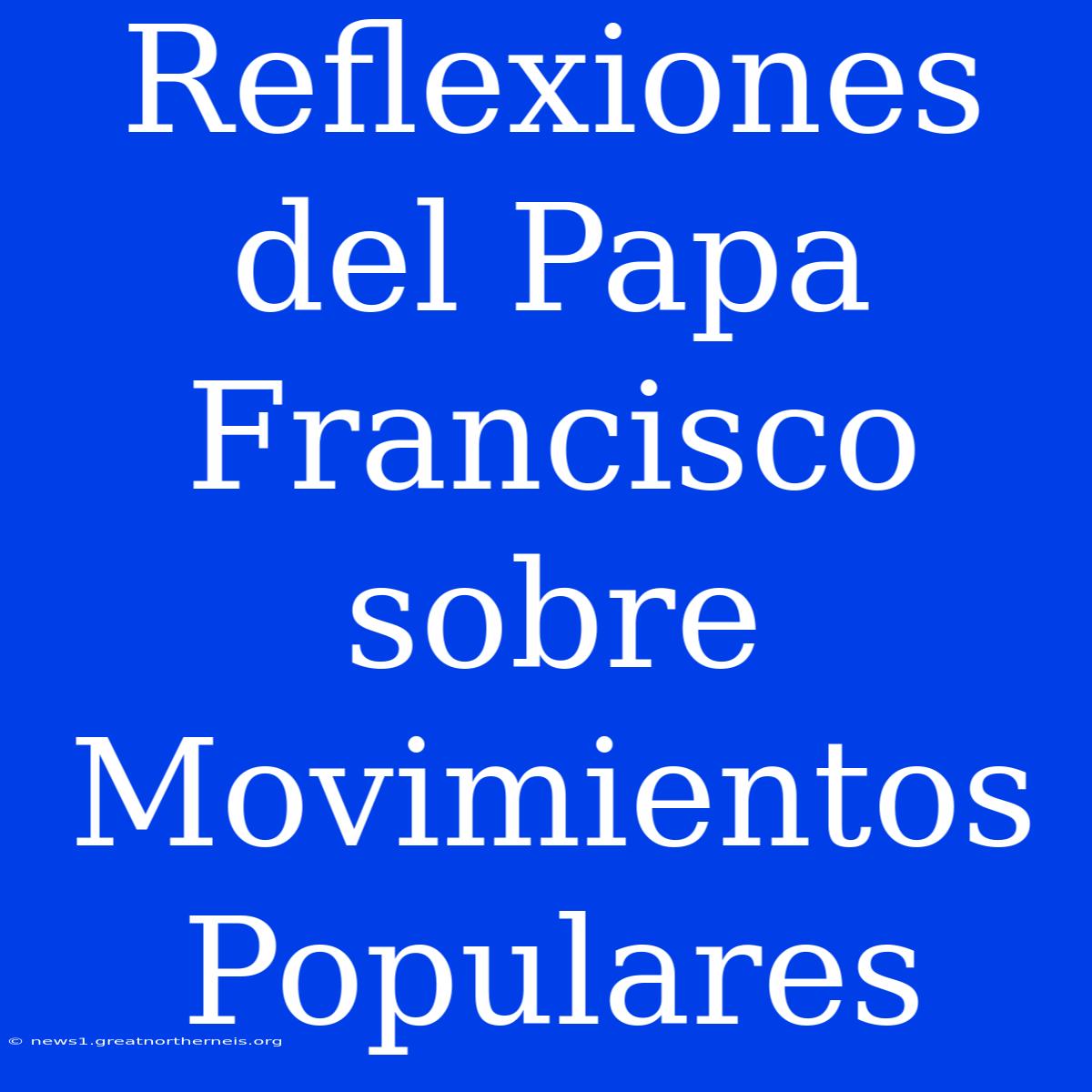 Reflexiones Del Papa Francisco Sobre Movimientos Populares