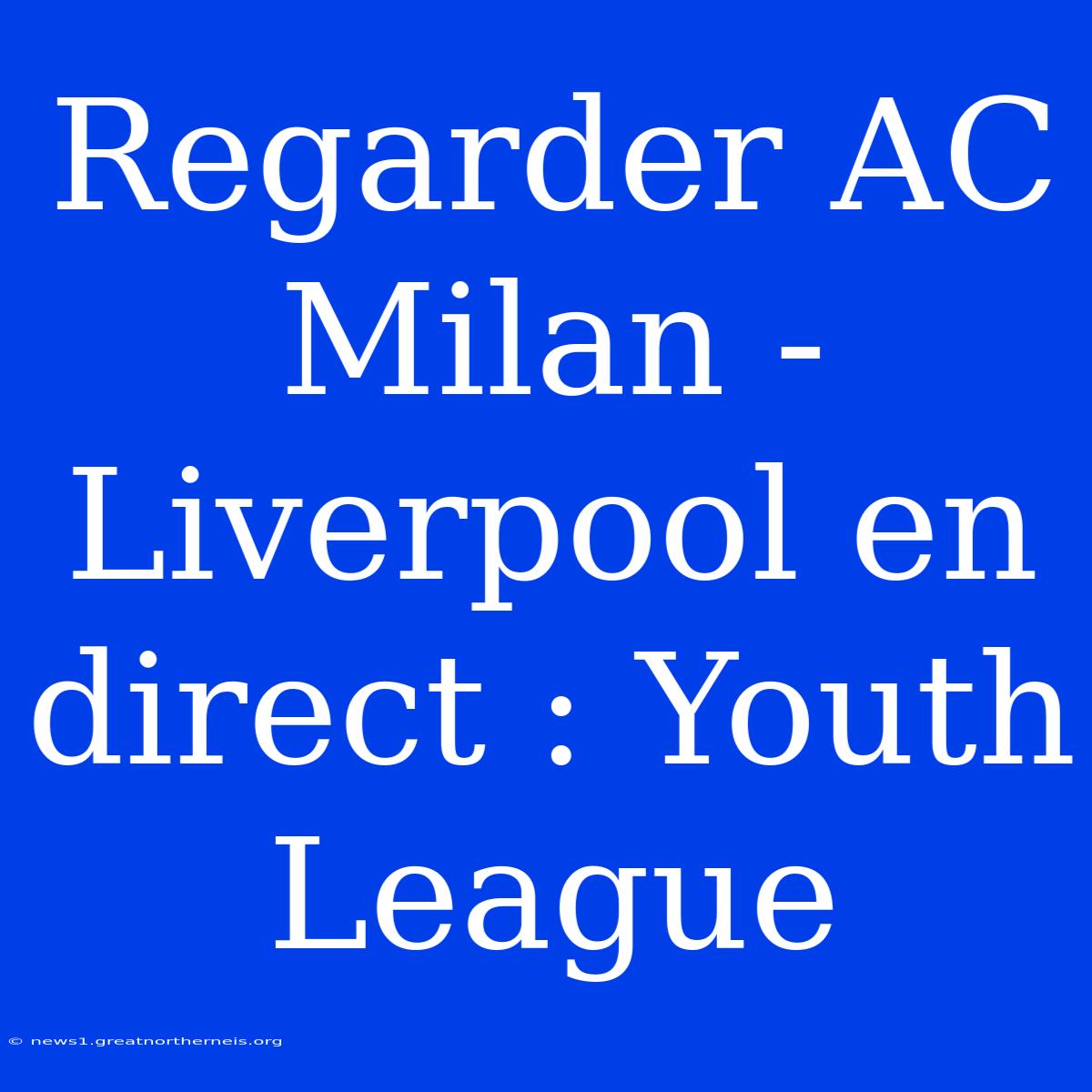 Regarder AC Milan - Liverpool En Direct : Youth League