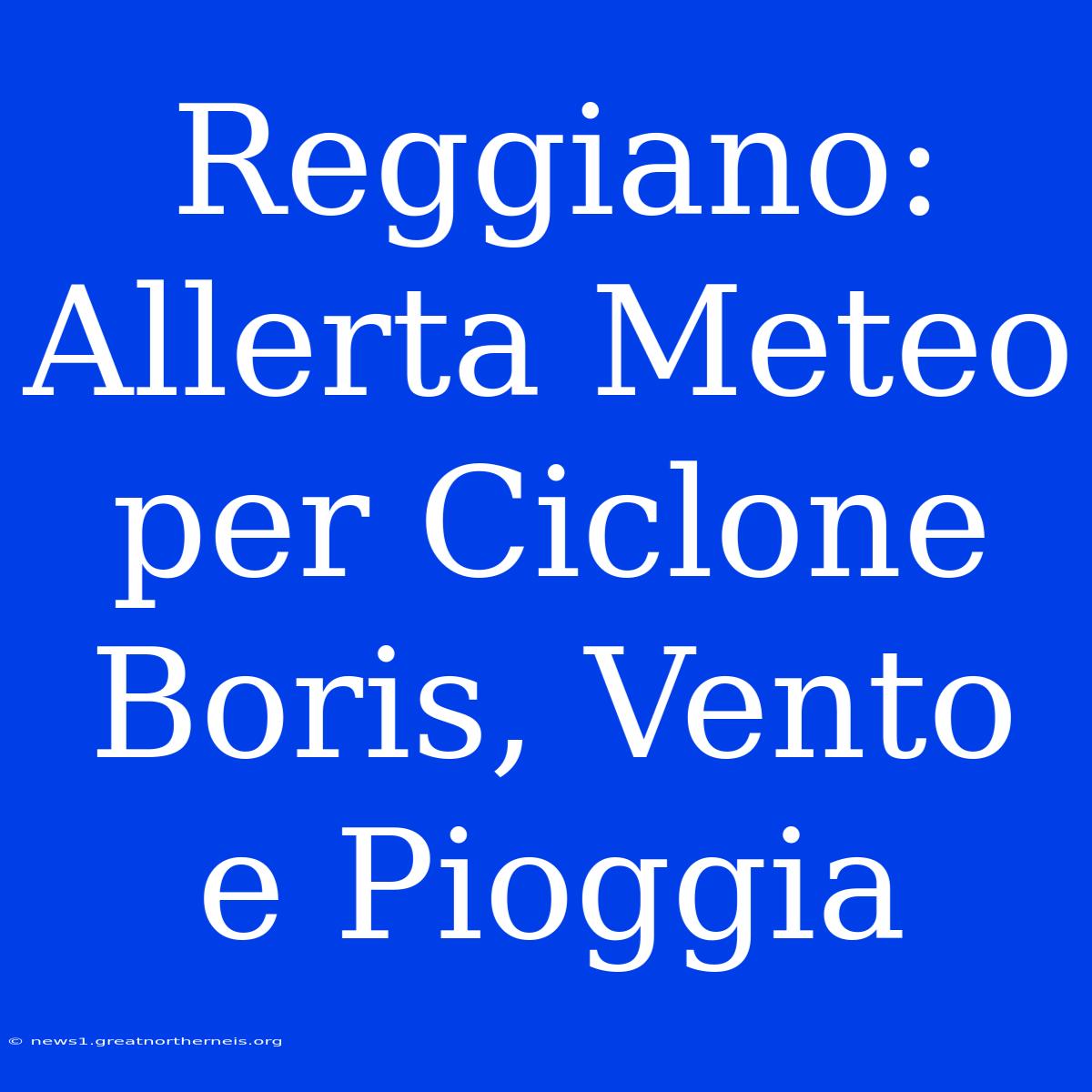 Reggiano: Allerta Meteo Per Ciclone Boris, Vento E Pioggia