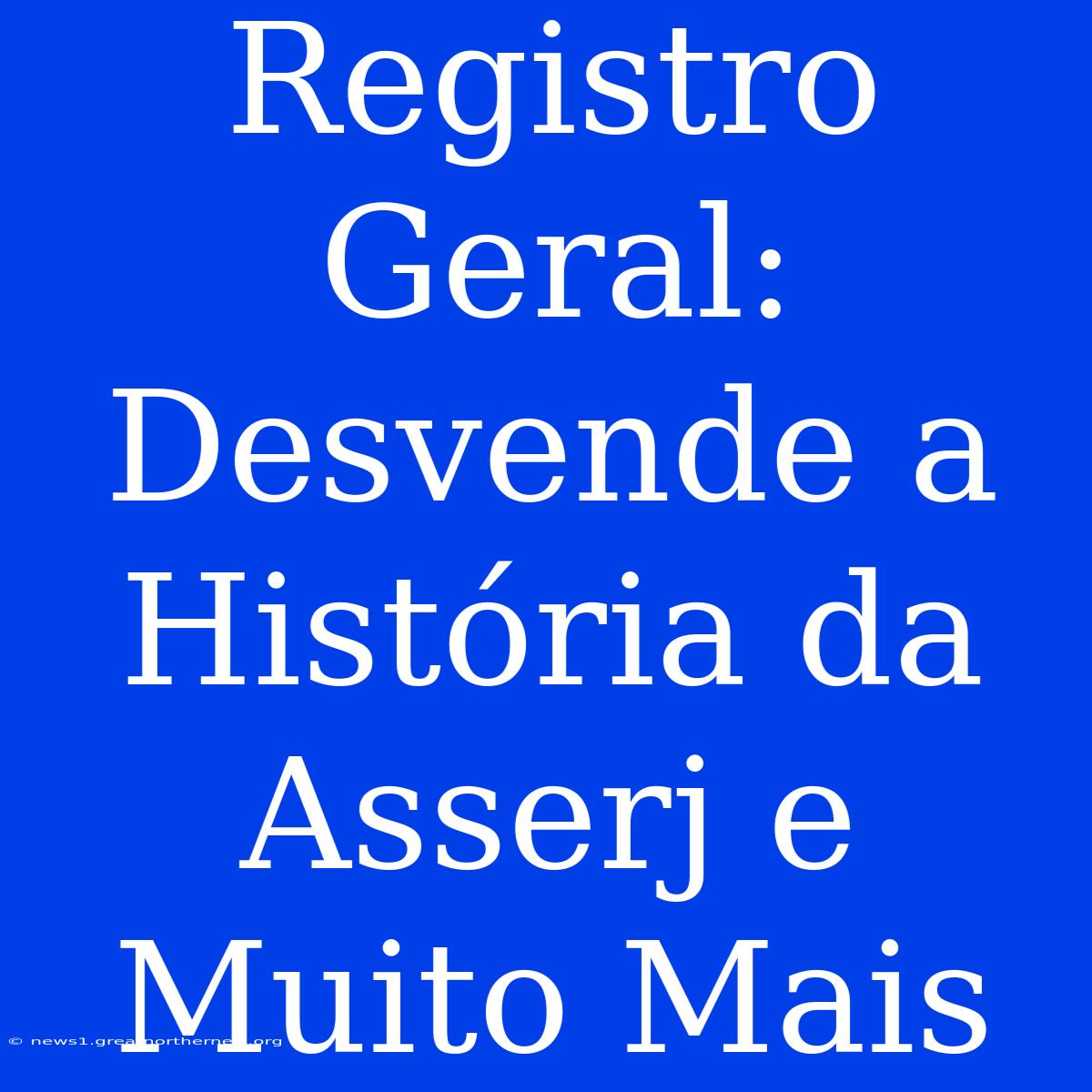 Registro Geral: Desvende A História Da Asserj E Muito Mais