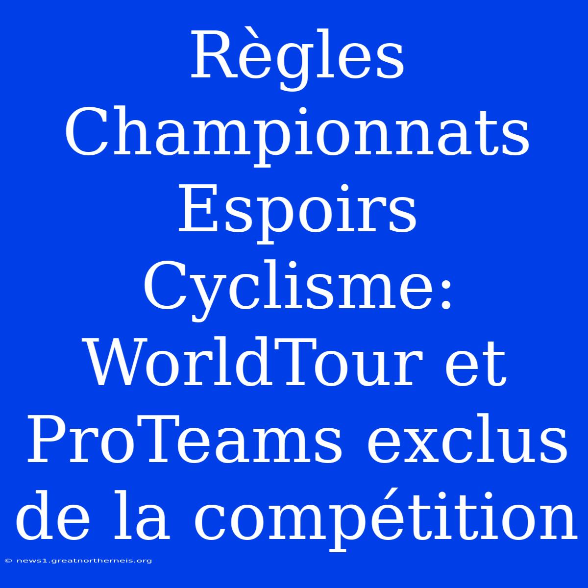 Règles Championnats Espoirs Cyclisme: WorldTour Et ProTeams Exclus De La Compétition