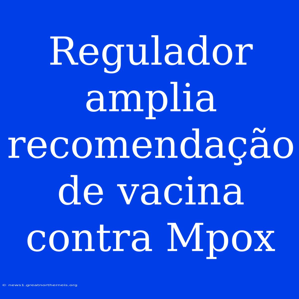 Regulador Amplia Recomendação De Vacina Contra Mpox