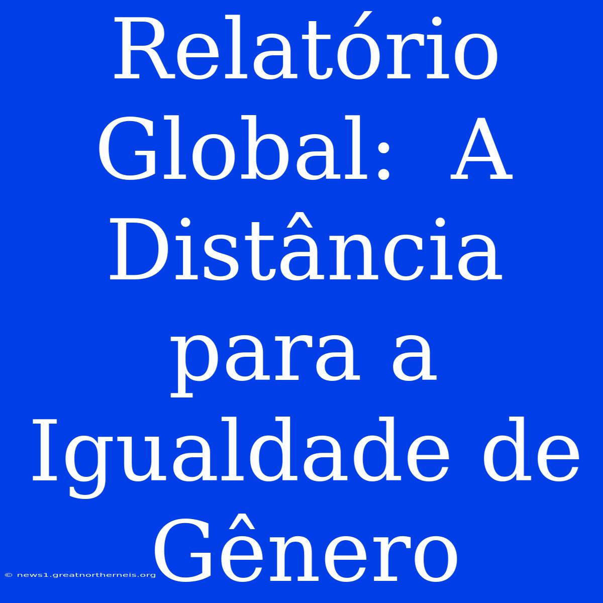 Relatório Global:  A Distância Para A Igualdade De Gênero