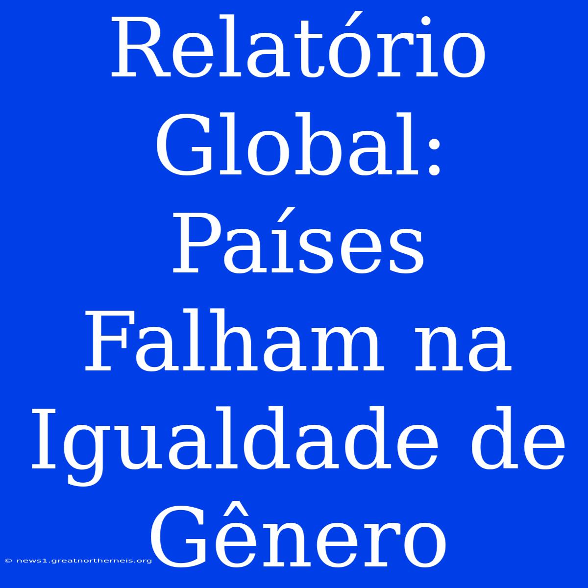 Relatório Global: Países Falham Na Igualdade De Gênero