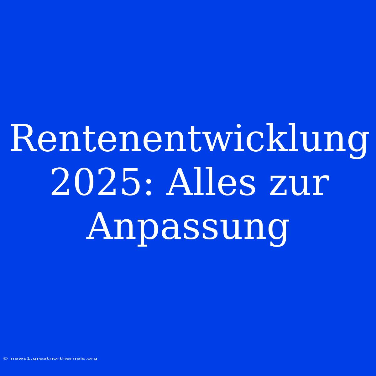 Rentenentwicklung 2025: Alles Zur Anpassung