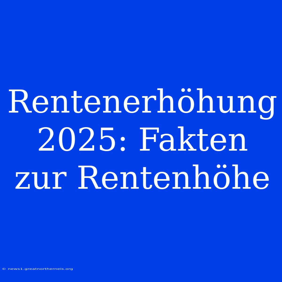 Rentenerhöhung 2025: Fakten Zur Rentenhöhe