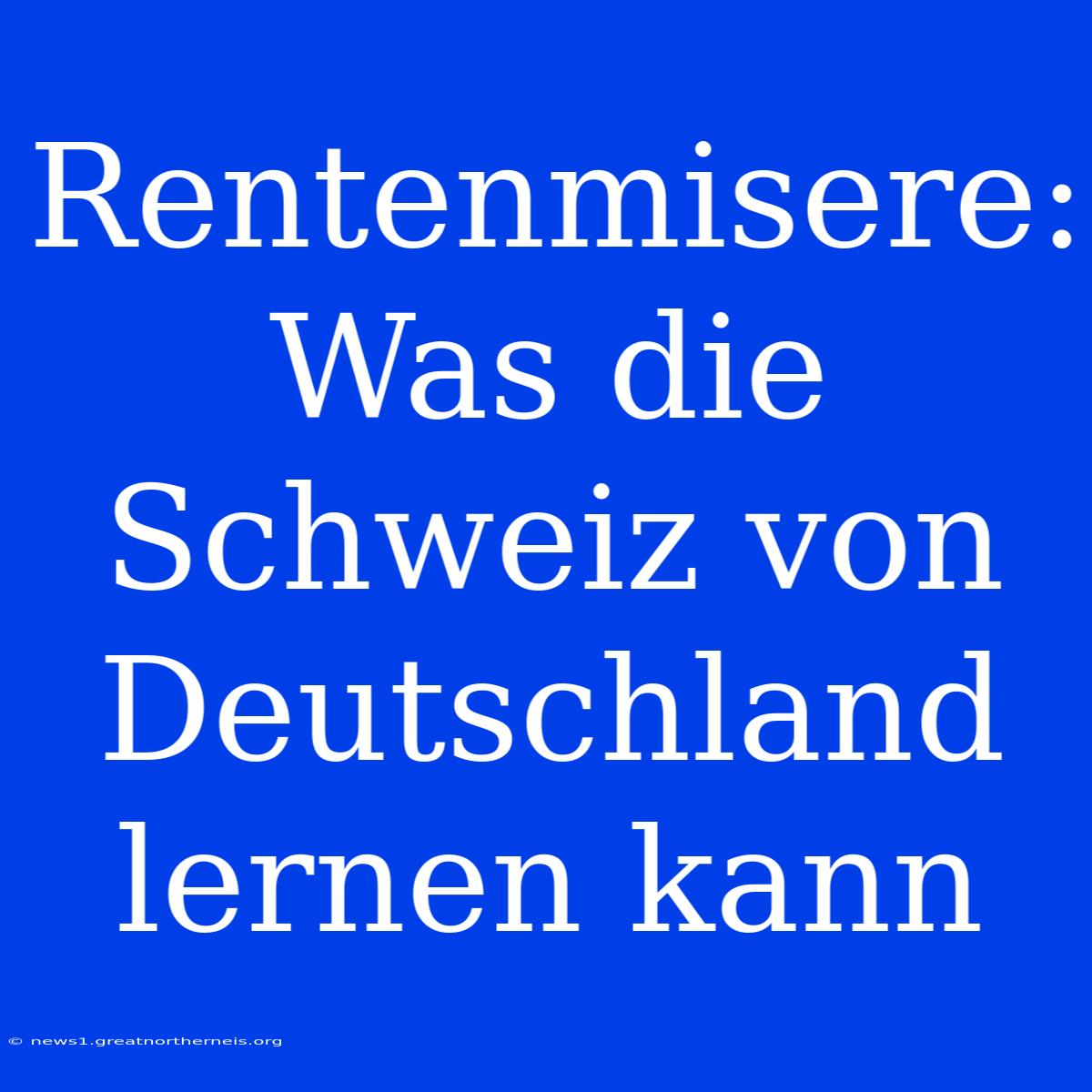 Rentenmisere: Was Die Schweiz Von Deutschland Lernen Kann