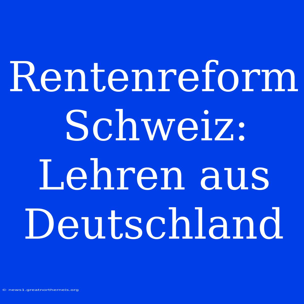 Rentenreform Schweiz: Lehren Aus Deutschland