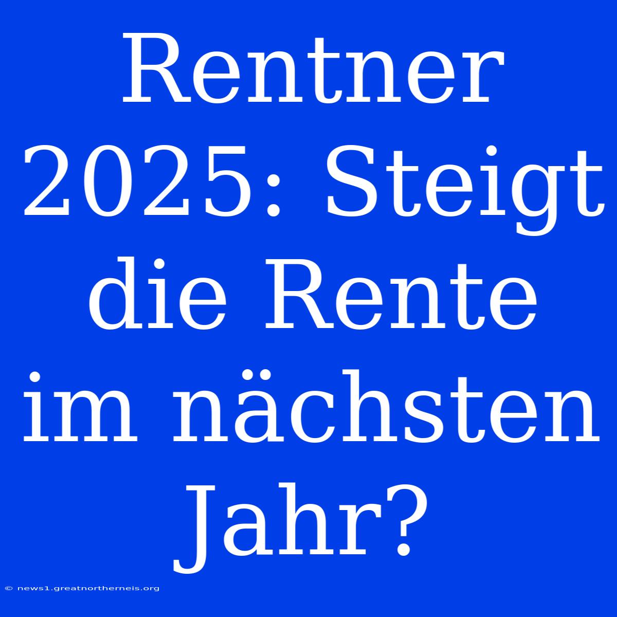 Rentner 2025: Steigt Die Rente Im Nächsten Jahr?