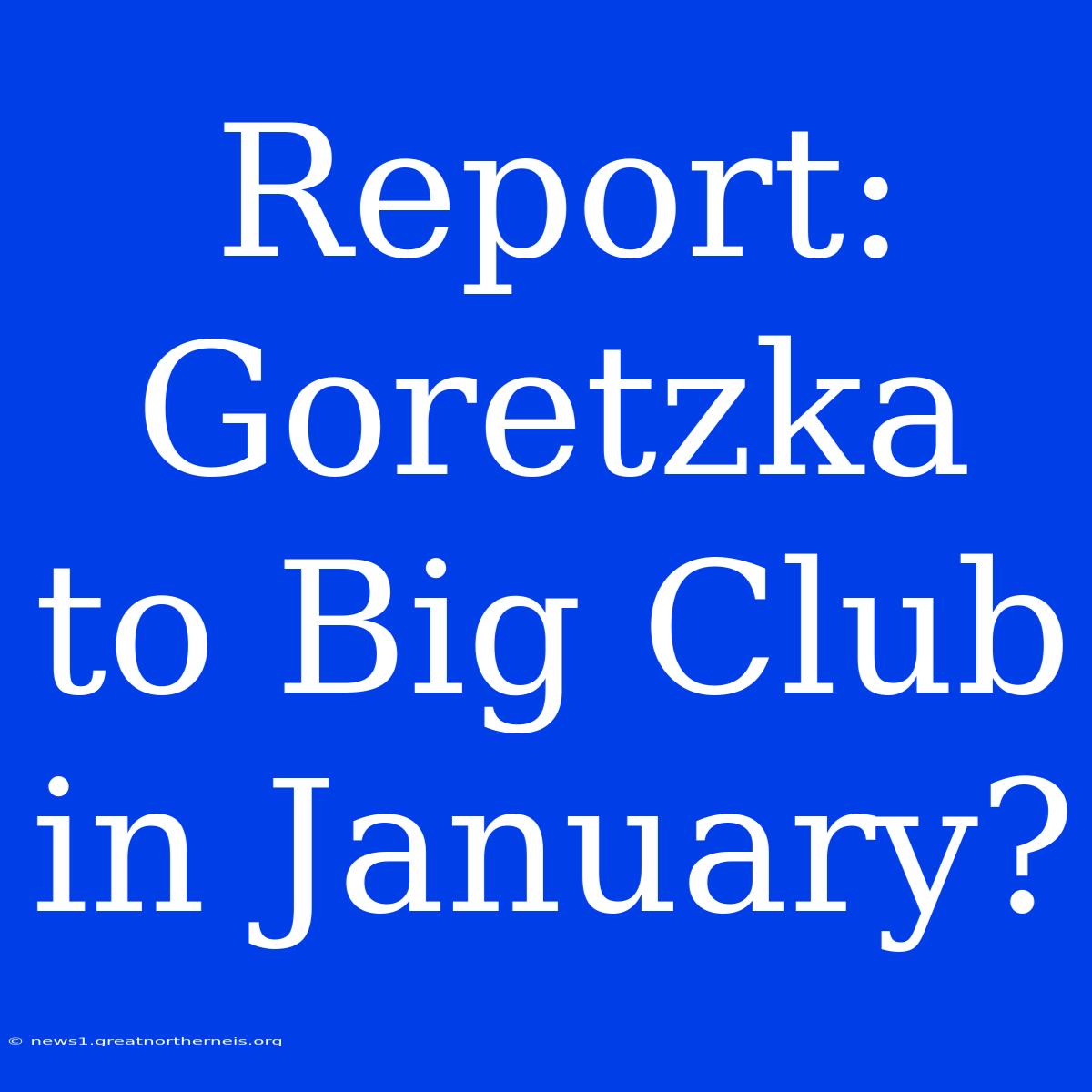 Report: Goretzka To Big Club In January?