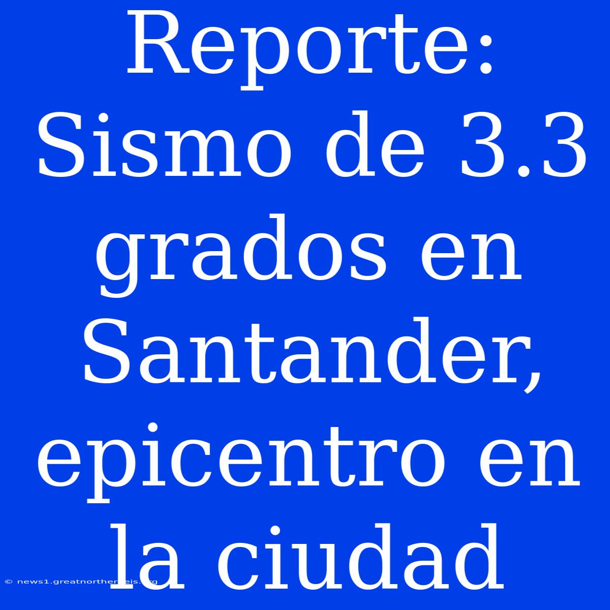 Reporte: Sismo De 3.3 Grados En Santander, Epicentro En La Ciudad