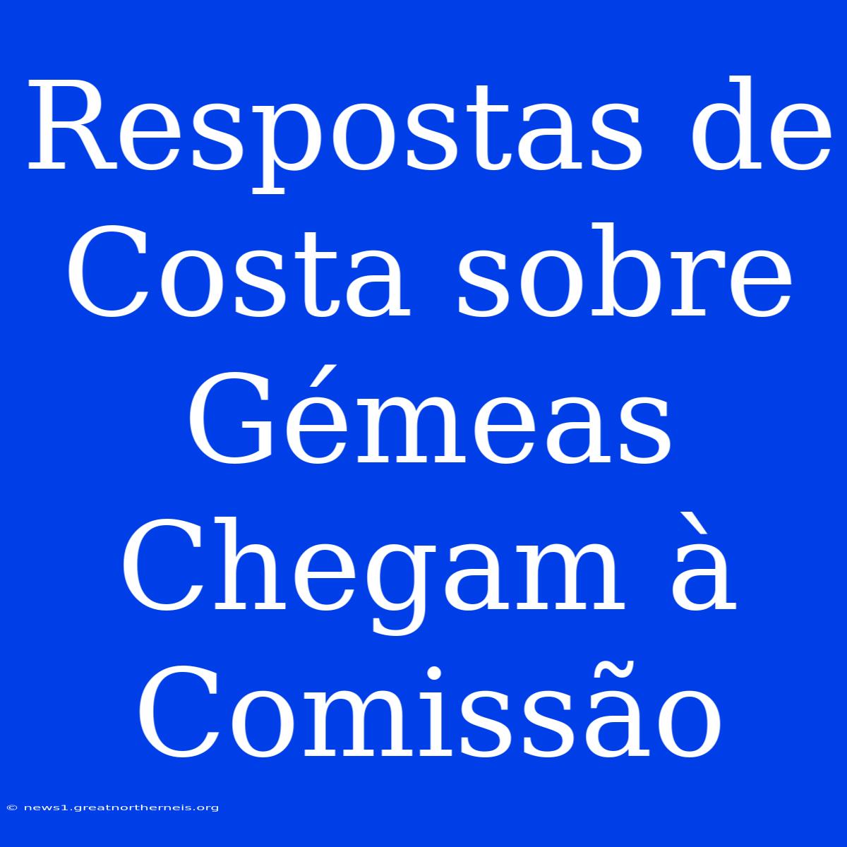 Respostas De Costa Sobre Gémeas Chegam À Comissão