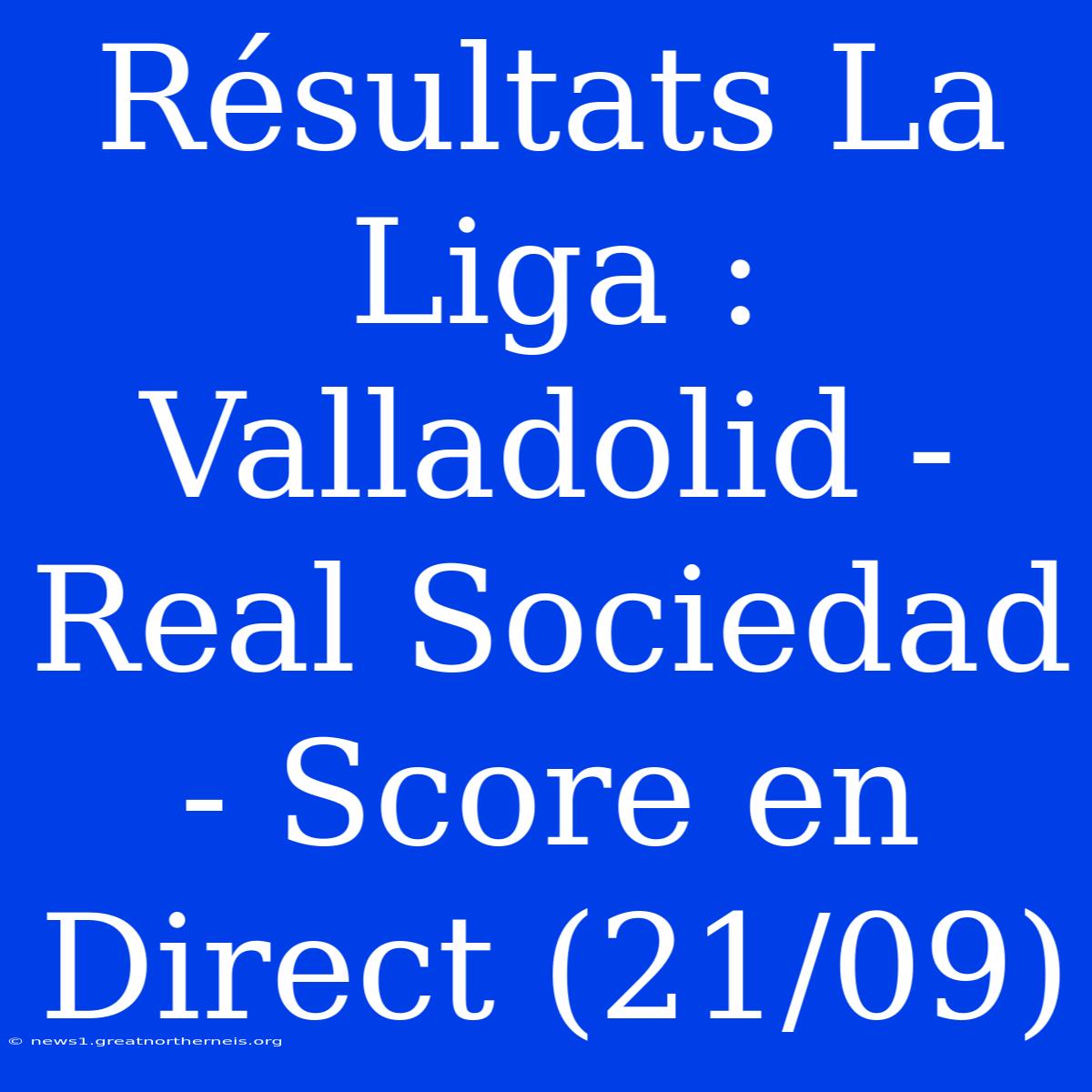 Résultats La Liga : Valladolid - Real Sociedad - Score En Direct (21/09)