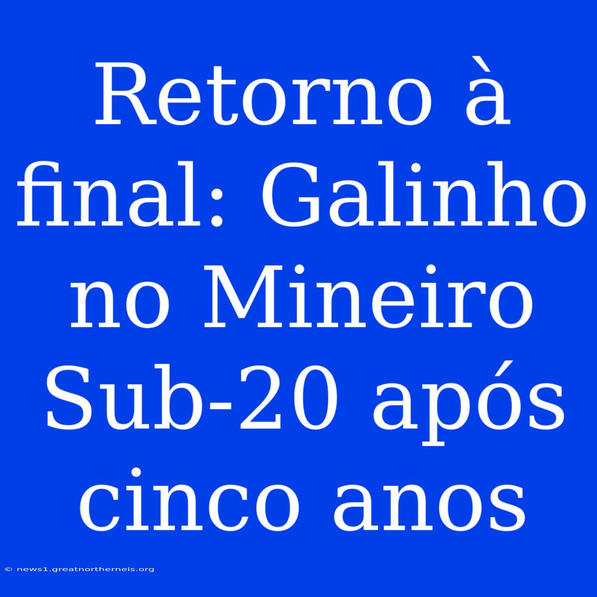 Retorno À Final: Galinho No Mineiro Sub-20 Após Cinco Anos