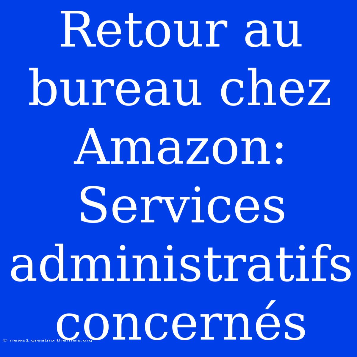 Retour Au Bureau Chez Amazon: Services Administratifs Concernés