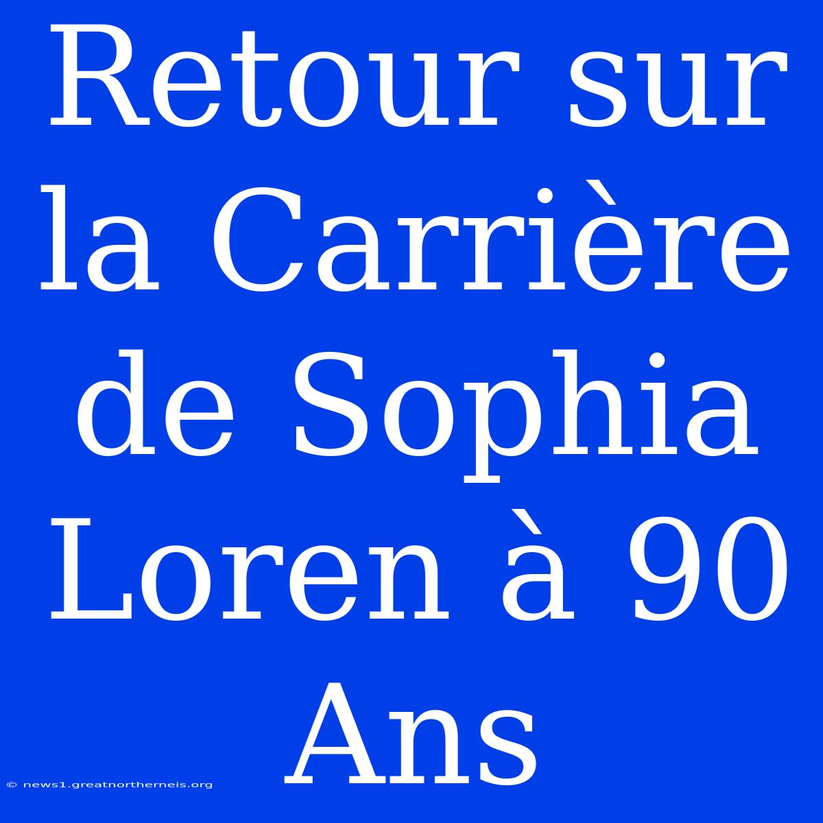 Retour Sur La Carrière De Sophia Loren À 90 Ans