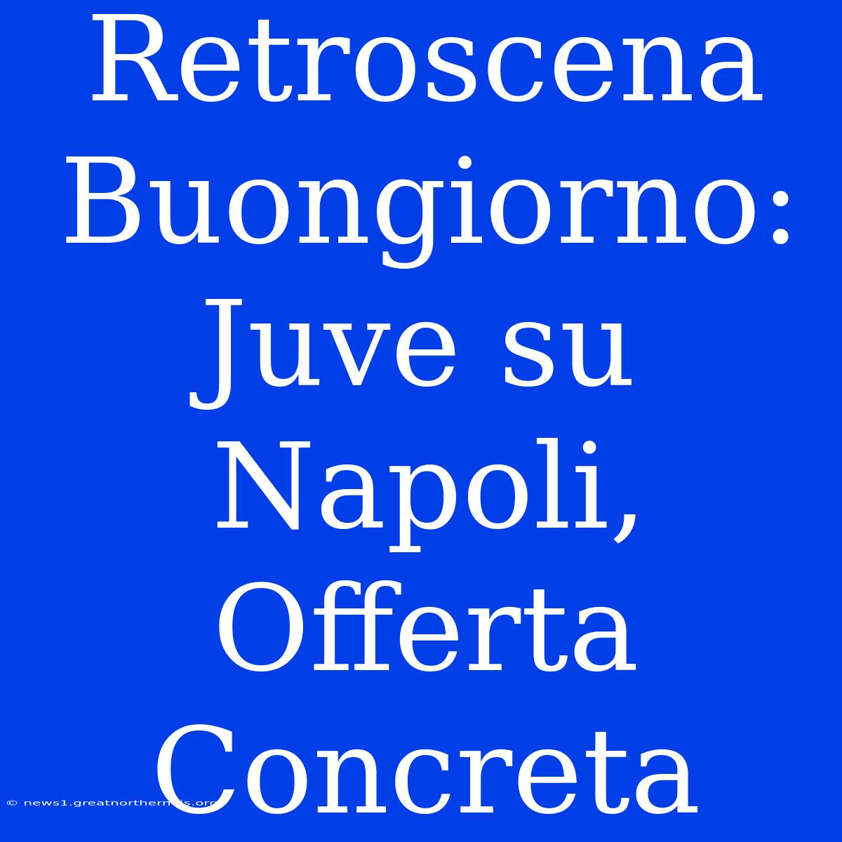 Retroscena Buongiorno: Juve Su Napoli, Offerta Concreta