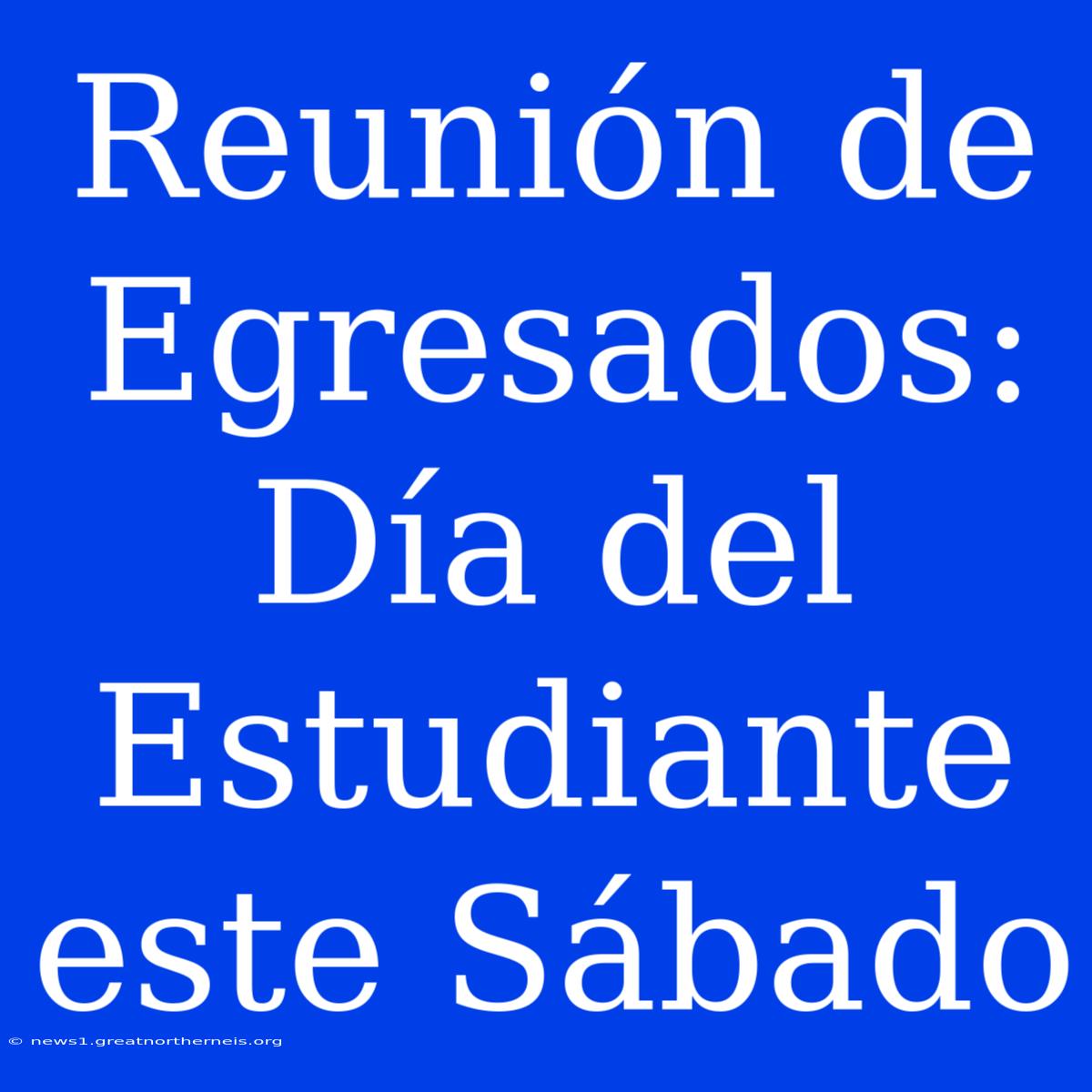 Reunión De Egresados: Día Del Estudiante Este Sábado