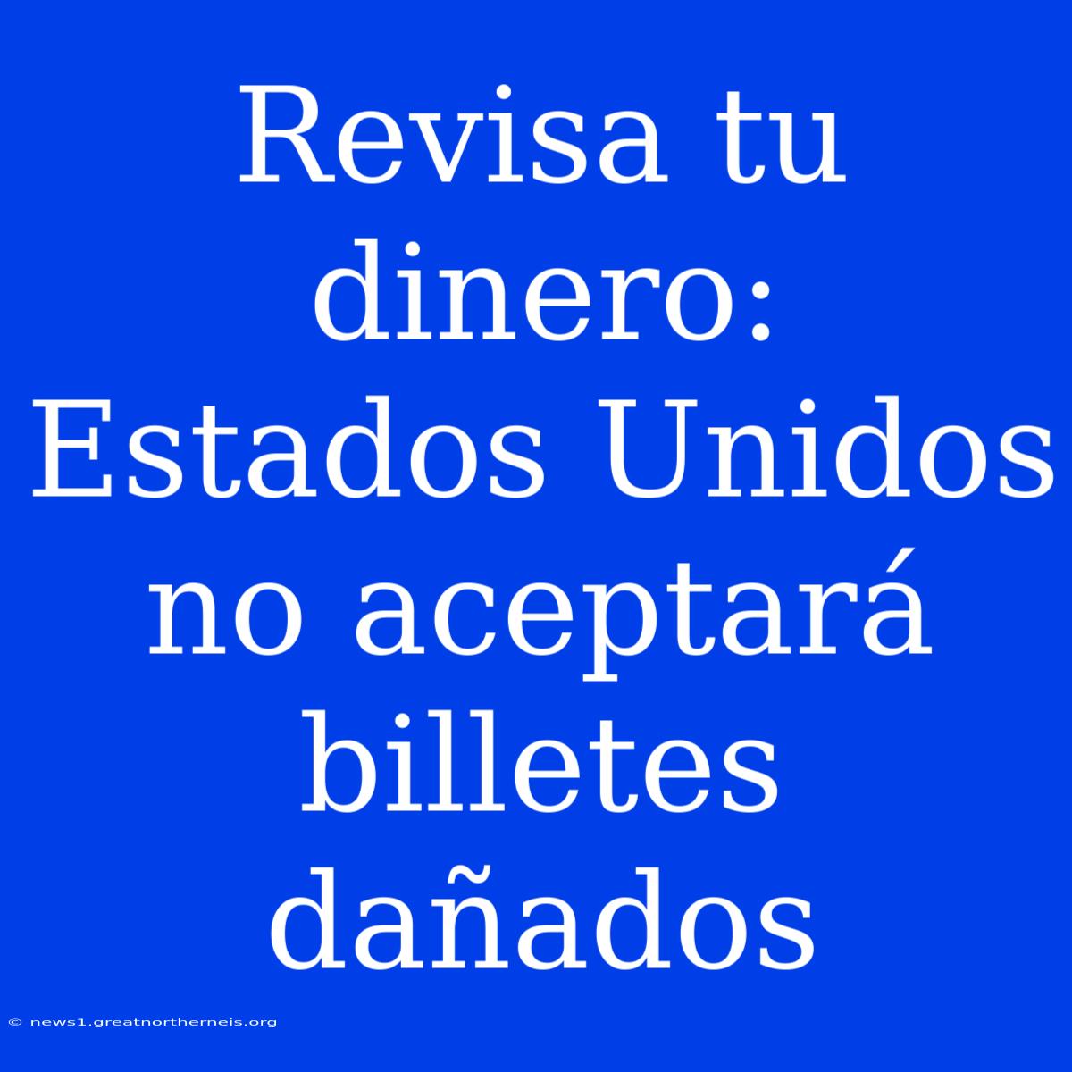 Revisa Tu Dinero: Estados Unidos No Aceptará Billetes Dañados