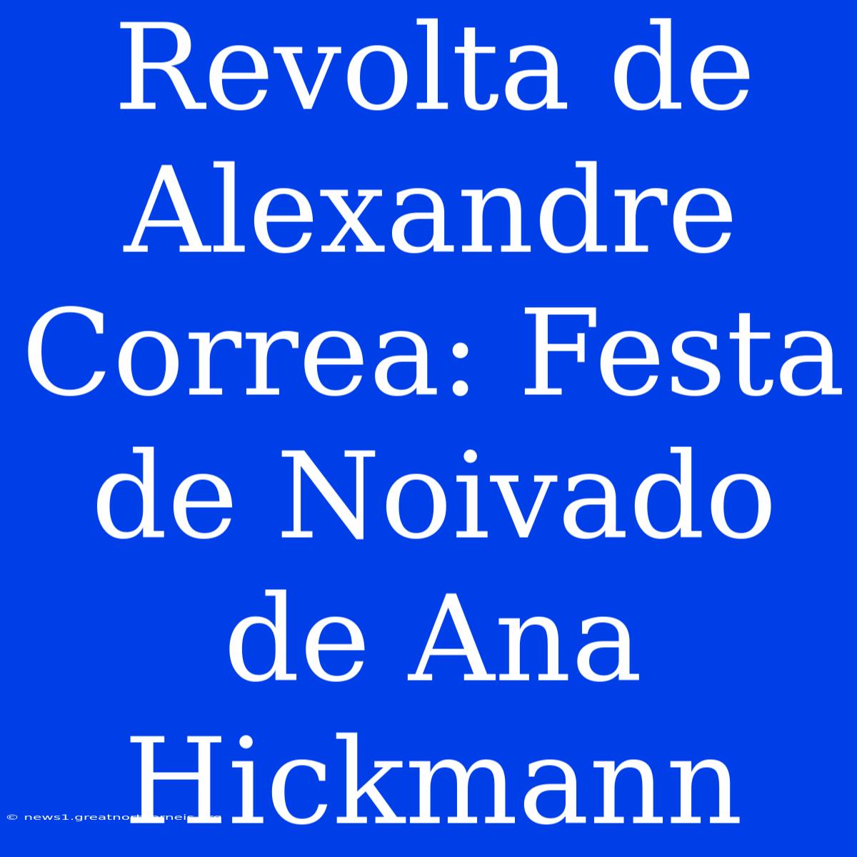 Revolta De Alexandre Correa: Festa De Noivado De Ana Hickmann