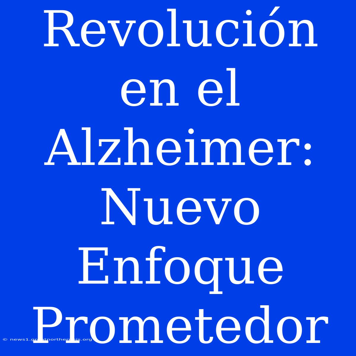 Revolución En El Alzheimer: Nuevo Enfoque Prometedor